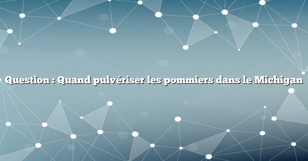 Question : Quand pulvériser les pommiers dans le Michigan